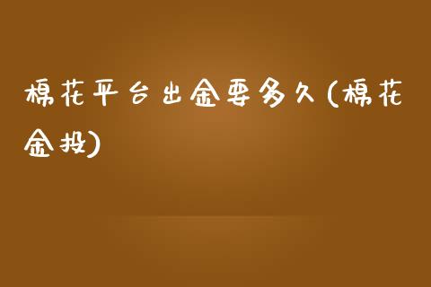 棉花平台出金要多久(棉花金投)_https://www.liaoxian666.com_国际期货开户_第1张