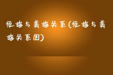 恒指与美指关系(恒指与美指关系图)_https://www.liaoxian666.com_黄金期货开户_第1张