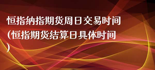 恒指纳指期货周日交易时间(恒指期货结算日具体时间)_https://www.liaoxian666.com_原油期货开户_第1张