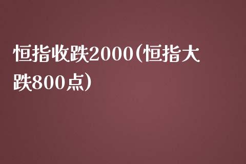 恒指收跌2000(恒指大跌800点)_https://www.liaoxian666.com_原油期货开户_第1张