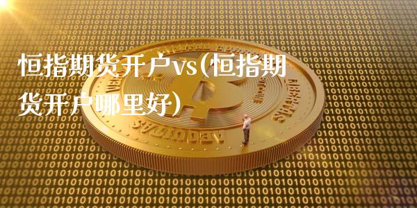 恒指期货开户vs(恒指期货开户哪里好)_https://www.liaoxian666.com_原油期货开户_第1张