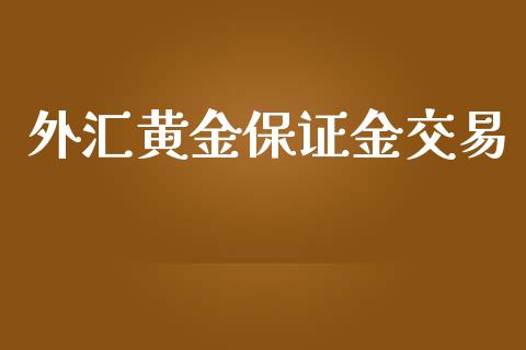 外汇黄金保证金交易_https://www.liaoxian666.com_黄金期货开户_第1张