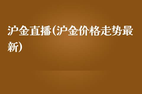 沪金直播(沪金价格走势最新)_https://www.liaoxian666.com_期货开户_第1张