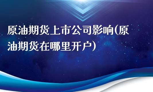 原油期货上市公司影响(原油期货在哪里开户)_https://www.liaoxian666.com_原油期货开户_第1张