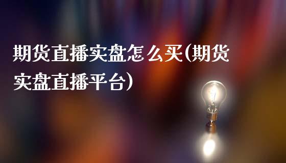 期货直播实盘怎么买(期货实盘直播平台)_https://www.liaoxian666.com_黄金期货开户_第1张