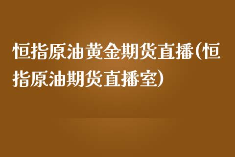 恒指原油黄金期货直播(恒指原油期货直播室)_https://www.liaoxian666.com_原油期货开户_第1张