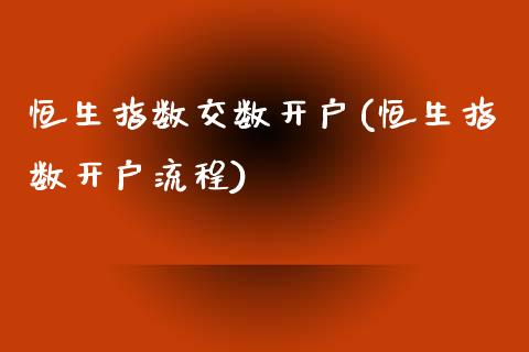 恒生指数交数开户(恒生指数开户流程)_https://www.liaoxian666.com_原油期货开户_第1张