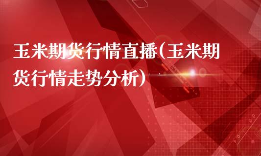 玉米期货行情直播(玉米期货行情走势分析)_https://www.liaoxian666.com_黄金期货开户_第1张