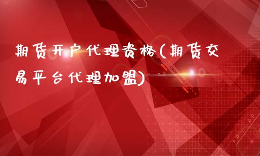 期货开户代理资格(期货交易平台代理加盟)_https://www.liaoxian666.com_恒指期货开户_第1张