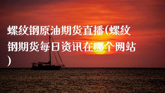 螺纹钢原油期货直播(螺纹钢期货每日资讯在哪个网站)_https://www.liaoxian666.com_期货开户_第1张