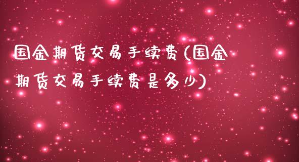 国金期货交易手续费(国金期货交易手续费是多少)_https://www.liaoxian666.com_股指期货开户_第1张