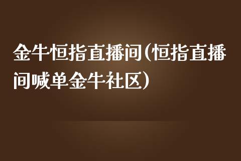 金牛恒指直播间(恒指直播间喊单金牛社区)_https://www.liaoxian666.com_原油期货开户_第1张