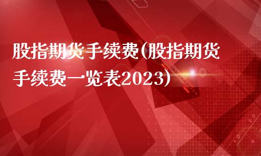 股指期货手续费(股指期货手续费一览表2023)_https://www.liaoxian666.com_国际期货开户_第1张