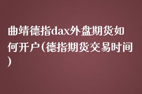 曲靖德指dax外盘期货如何开户(德指期货交易时间)_https://www.liaoxian666.com_原油期货开户_第1张