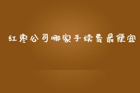 红枣公司哪家手续费最便宜_https://www.liaoxian666.com_原油期货开户_第1张