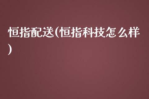 恒指配送(恒指科技怎么样)_https://www.liaoxian666.com_原油期货开户_第1张