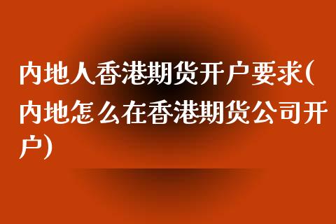 内地人香港期货开户要求(内地怎么在香港期货公司开户)_https://www.liaoxian666.com_期货开户_第1张