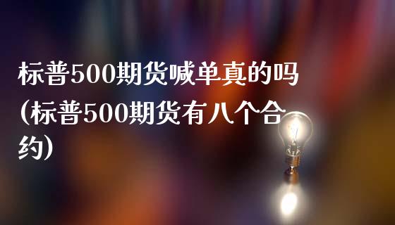 标普500期货喊单真的吗(标普500期货有八个合约)_https://www.liaoxian666.com_黄金期货开户_第1张