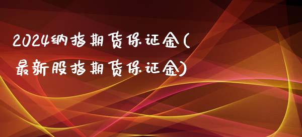 2024纳指期货保证金(最新股指期货保证金)_https://www.liaoxian666.com_恒指期货开户_第1张