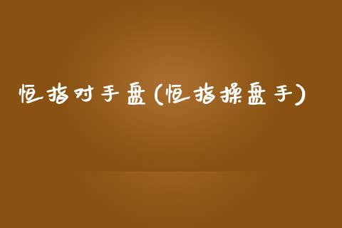 恒指对手盘(恒指操盘手)_https://www.liaoxian666.com_原油期货开户_第1张