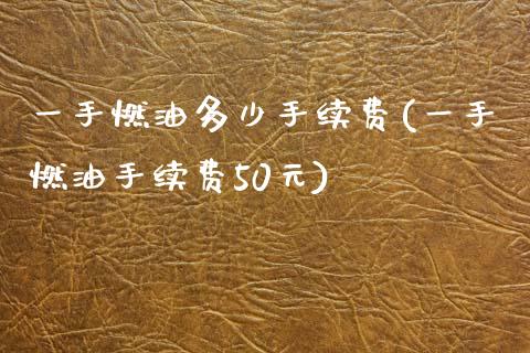 一手燃油多少手续费(一手燃油手续费50元)_https://www.liaoxian666.com_黄金期货开户_第1张