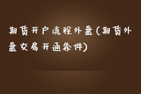 期货开户流程外盘(期货外盘交易开通条件)_https://www.liaoxian666.com_原油期货开户_第1张