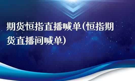 期货恒指直播喊单(恒指期货直播间喊单)_https://www.liaoxian666.com_恒指期货开户_第1张