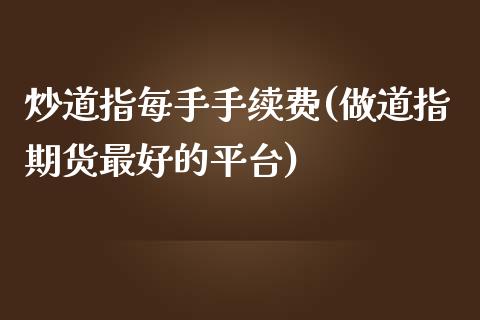 炒道指每手手续费(做道指期货最好的平台)_https://www.liaoxian666.com_期货开户_第1张