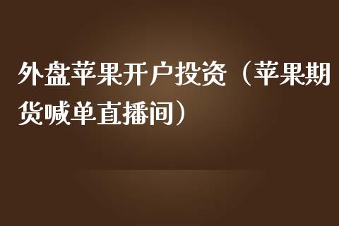 外盘苹果开户投资（苹果期货喊单直播间）_https://www.liaoxian666.com_恒指期货开户_第1张