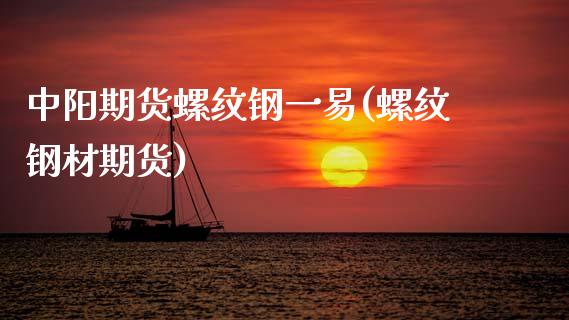 中阳期货螺纹钢一易(螺纹钢材期货)_https://www.liaoxian666.com_原油期货开户_第1张