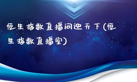 恒生指数直播间迎天下(恒生指数直播室)_https://www.liaoxian666.com_原油期货开户_第1张