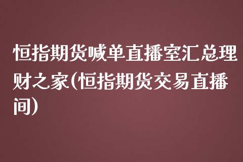 恒指期货喊单直播室汇总理财之家(恒指期货交易直播间)_https://www.liaoxian666.com_原油期货开户_第1张