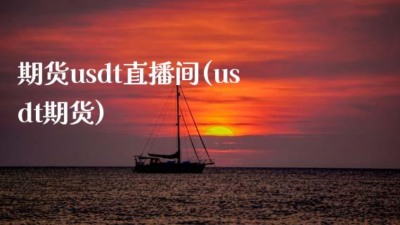 期货usdt直播间(usdt期货)_https://www.liaoxian666.com_期货开户_第1张