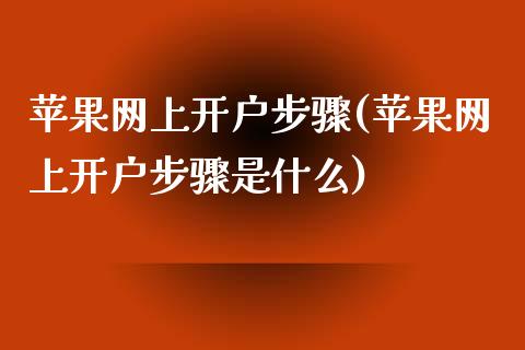 苹果网上开户步骤(苹果网上开户步骤是什么)_https://www.liaoxian666.com_国际期货开户_第1张