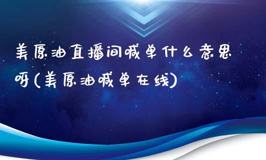 美原油直播间喊单什么意思呀(美原油喊单在线)_https://www.liaoxian666.com_黄金期货开户_第1张