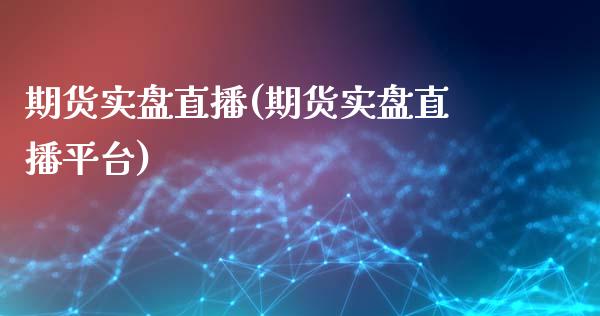 期货实盘直播(期货实盘直播平台)_https://www.liaoxian666.com_国际期货开户_第1张