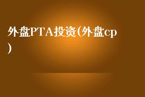 外盘PTA投资(外盘cp)_https://www.liaoxian666.com_股指期货开户_第1张