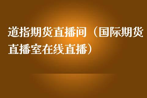 道指期货直播间（国际期货直播室在线直播）_https://www.liaoxian666.com_原油期货开户_第1张