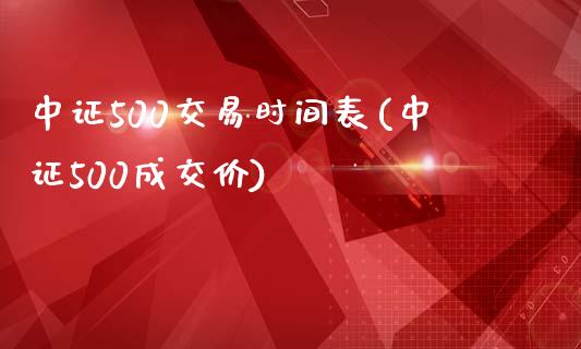 中证500交易时间表(中证500成交价)_https://www.liaoxian666.com_恒指期货开户_第1张