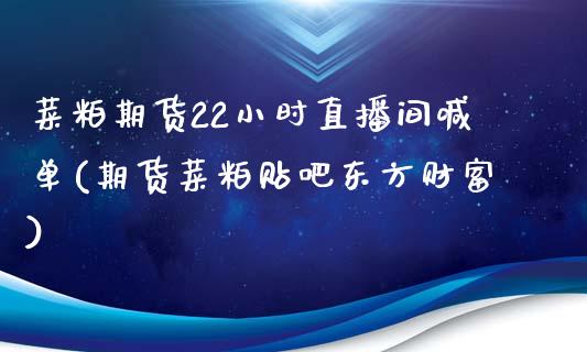 菜粕期货22小时直播间喊单(期货菜粕贴吧东方财富)_https://www.liaoxian666.com_股指期货开户_第1张