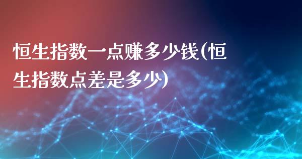 恒生指数一点赚多少钱(恒生指数点差是多少)_https://www.liaoxian666.com_国际期货开户_第1张