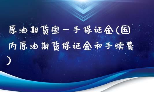 原油期货宝一手保证金(国内原油期货保证金和手续费)_https://www.liaoxian666.com_期货开户_第1张