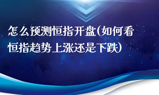 怎么预测恒指开盘(如何看恒指趋势上涨还是下跌)_https://www.liaoxian666.com_原油期货开户_第1张