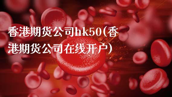 香港期货公司hk50(香港期货公司在线开户)_https://www.liaoxian666.com_国际期货开户_第1张