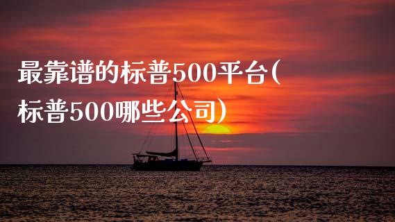 最靠谱的标普500平台(标普500哪些公司)_https://www.liaoxian666.com_国际期货开户_第1张