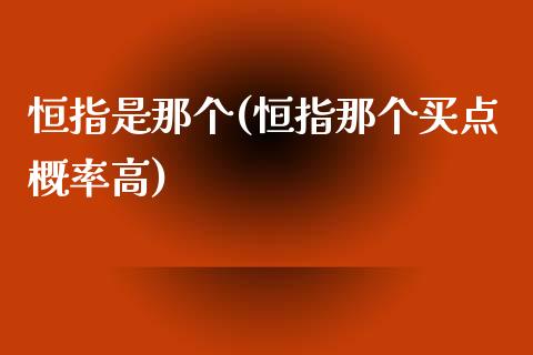 恒指是那个(恒指那个买点概率高)_https://www.liaoxian666.com_原油期货开户_第1张