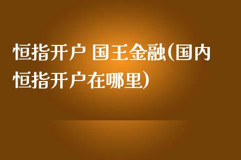 恒指开户 国王金融(国内恒指开户在哪里)_https://www.liaoxian666.com_国际期货开户_第1张