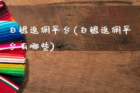 白银返佣平台(白银返佣平台有哪些)_https://www.liaoxian666.com_原油期货开户_第1张