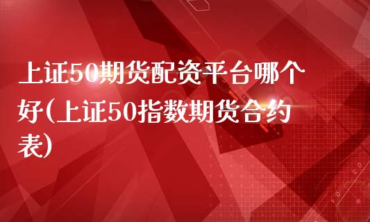 上证50期货配资平台哪个好(上证50指数期货合约表)_https://www.liaoxian666.com_股指期货开户_第1张