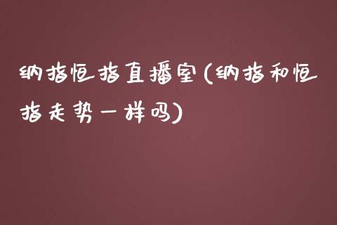 纳指恒指直播室(纳指和恒指走势一样吗)_https://www.liaoxian666.com_原油期货开户_第1张